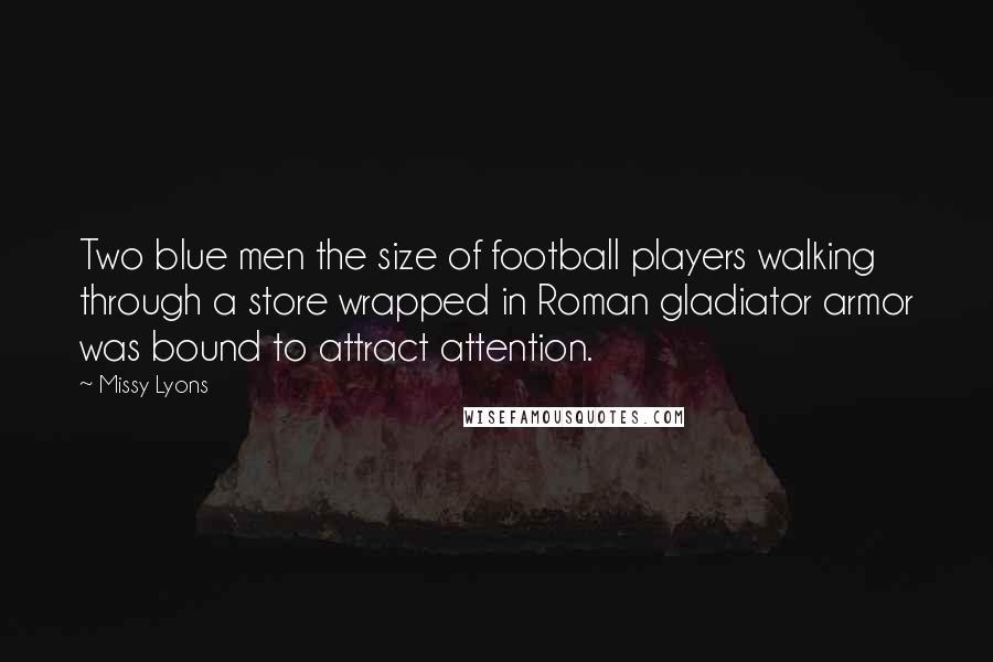 Missy Lyons Quotes: Two blue men the size of football players walking through a store wrapped in Roman gladiator armor was bound to attract attention.