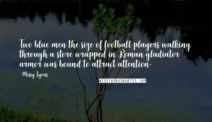 Missy Lyons Quotes: Two blue men the size of football players walking through a store wrapped in Roman gladiator armor was bound to attract attention.