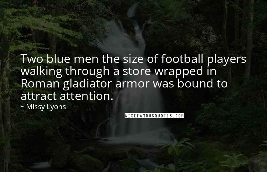 Missy Lyons Quotes: Two blue men the size of football players walking through a store wrapped in Roman gladiator armor was bound to attract attention.