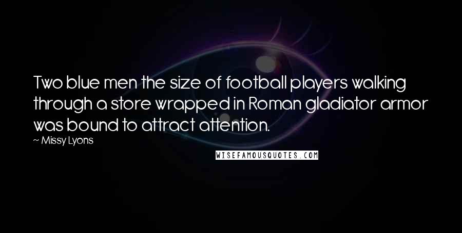 Missy Lyons Quotes: Two blue men the size of football players walking through a store wrapped in Roman gladiator armor was bound to attract attention.