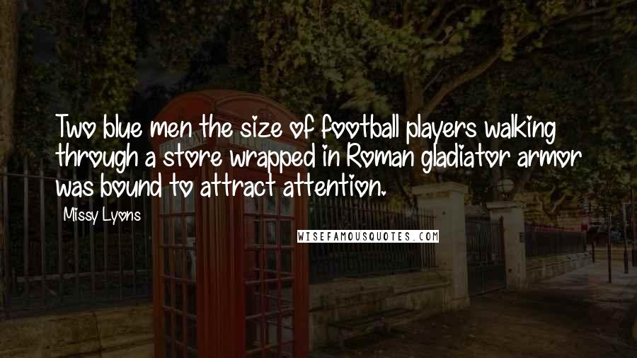 Missy Lyons Quotes: Two blue men the size of football players walking through a store wrapped in Roman gladiator armor was bound to attract attention.