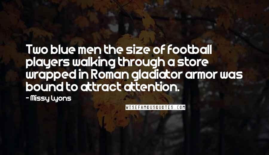 Missy Lyons Quotes: Two blue men the size of football players walking through a store wrapped in Roman gladiator armor was bound to attract attention.