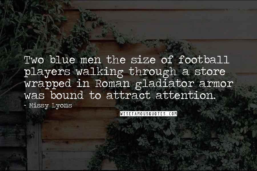 Missy Lyons Quotes: Two blue men the size of football players walking through a store wrapped in Roman gladiator armor was bound to attract attention.