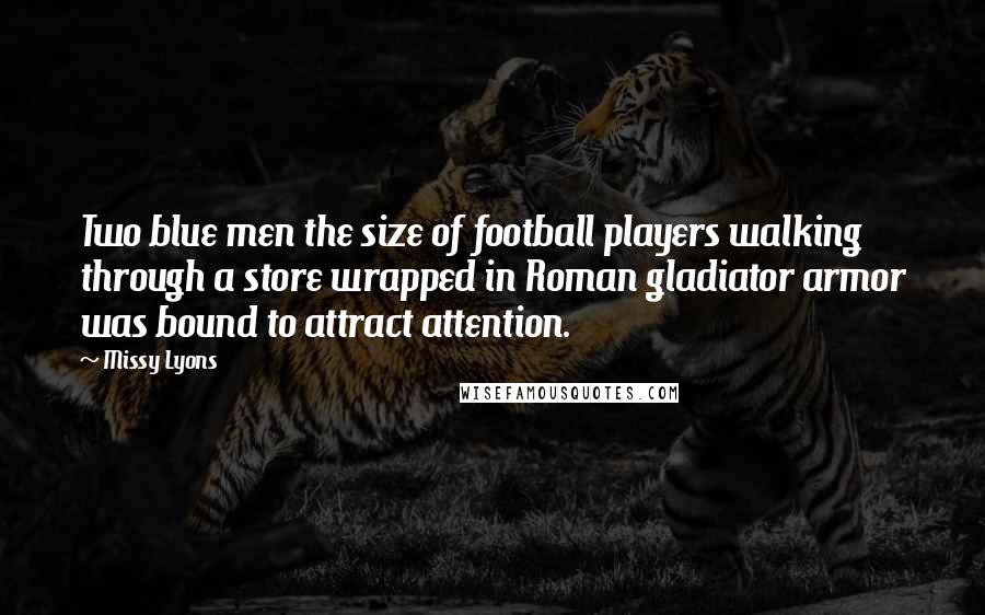 Missy Lyons Quotes: Two blue men the size of football players walking through a store wrapped in Roman gladiator armor was bound to attract attention.