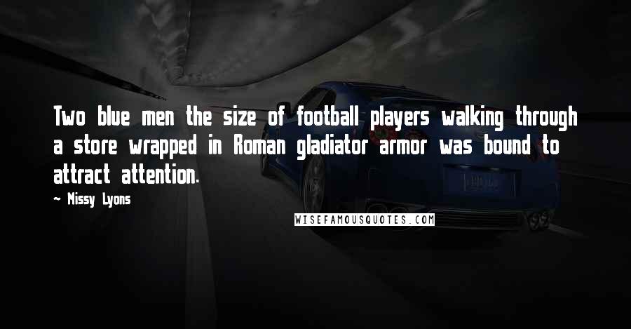 Missy Lyons Quotes: Two blue men the size of football players walking through a store wrapped in Roman gladiator armor was bound to attract attention.