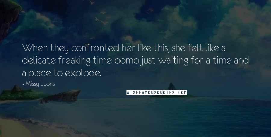 Missy Lyons Quotes: When they confronted her like this, she felt like a delicate freaking time bomb just waiting for a time and a place to explode.