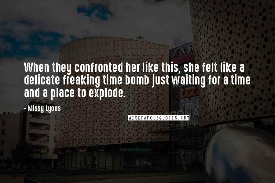 Missy Lyons Quotes: When they confronted her like this, she felt like a delicate freaking time bomb just waiting for a time and a place to explode.