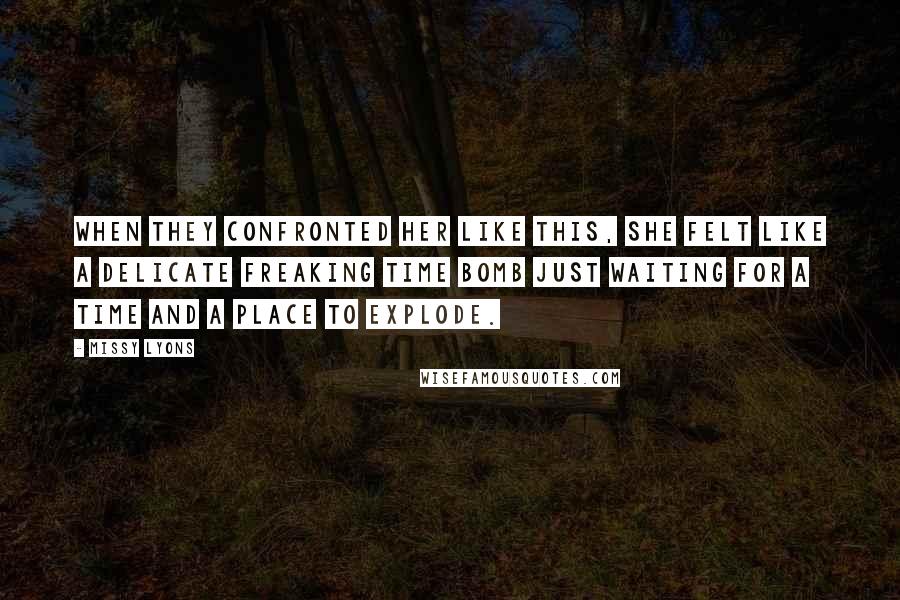 Missy Lyons Quotes: When they confronted her like this, she felt like a delicate freaking time bomb just waiting for a time and a place to explode.