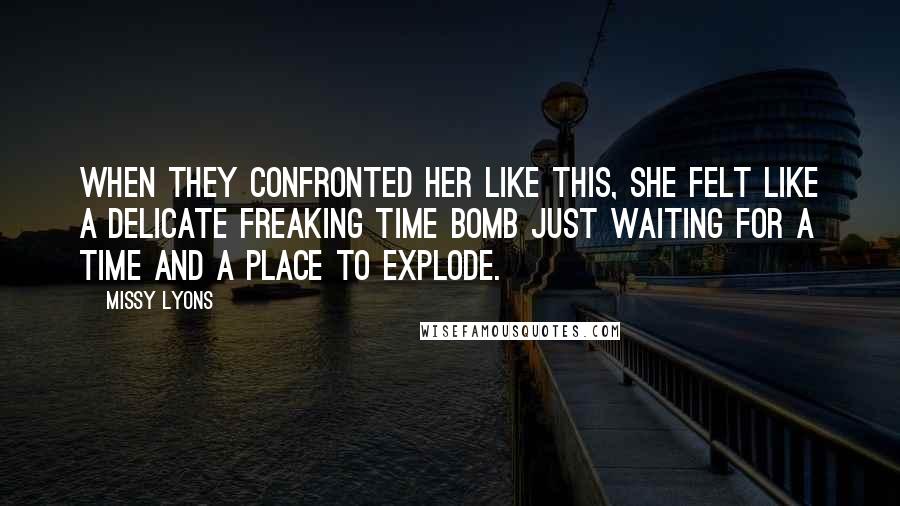 Missy Lyons Quotes: When they confronted her like this, she felt like a delicate freaking time bomb just waiting for a time and a place to explode.