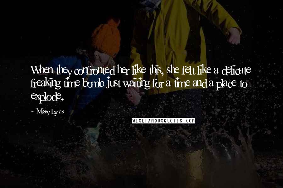 Missy Lyons Quotes: When they confronted her like this, she felt like a delicate freaking time bomb just waiting for a time and a place to explode.