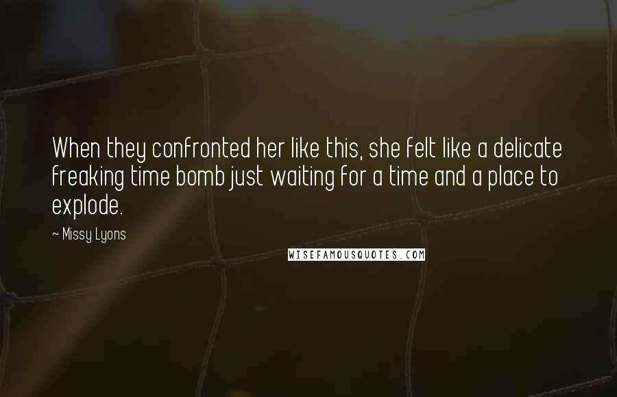 Missy Lyons Quotes: When they confronted her like this, she felt like a delicate freaking time bomb just waiting for a time and a place to explode.