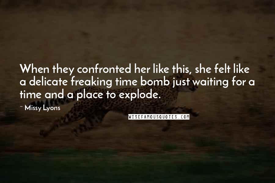 Missy Lyons Quotes: When they confronted her like this, she felt like a delicate freaking time bomb just waiting for a time and a place to explode.