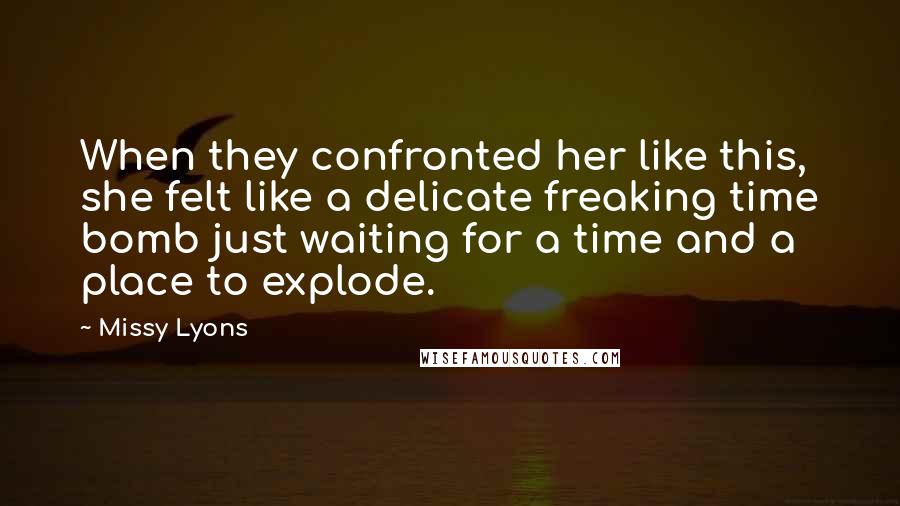 Missy Lyons Quotes: When they confronted her like this, she felt like a delicate freaking time bomb just waiting for a time and a place to explode.