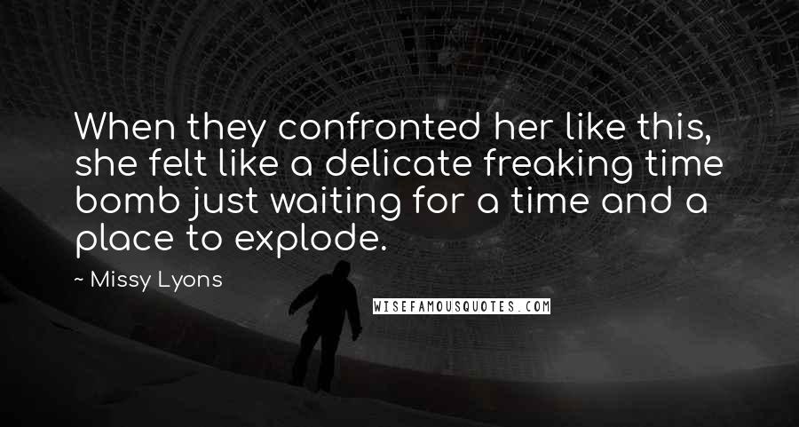 Missy Lyons Quotes: When they confronted her like this, she felt like a delicate freaking time bomb just waiting for a time and a place to explode.