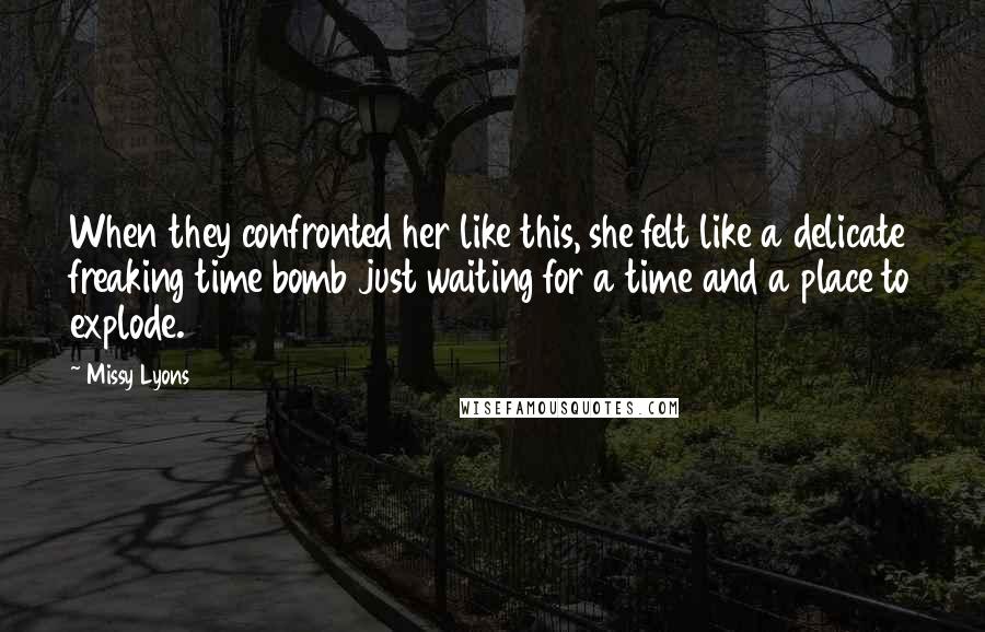 Missy Lyons Quotes: When they confronted her like this, she felt like a delicate freaking time bomb just waiting for a time and a place to explode.