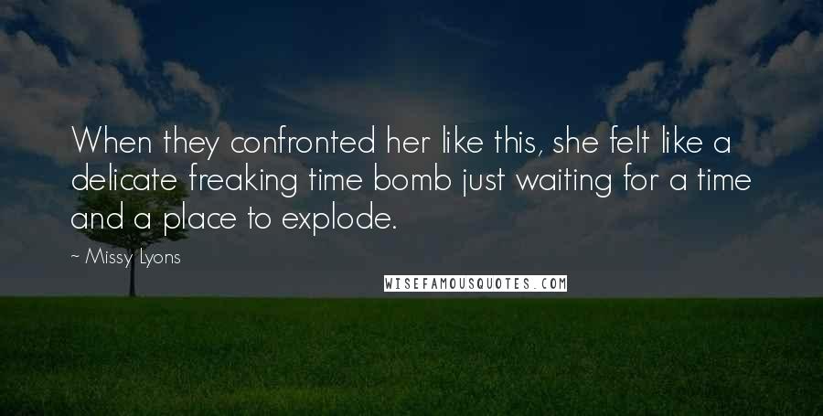 Missy Lyons Quotes: When they confronted her like this, she felt like a delicate freaking time bomb just waiting for a time and a place to explode.