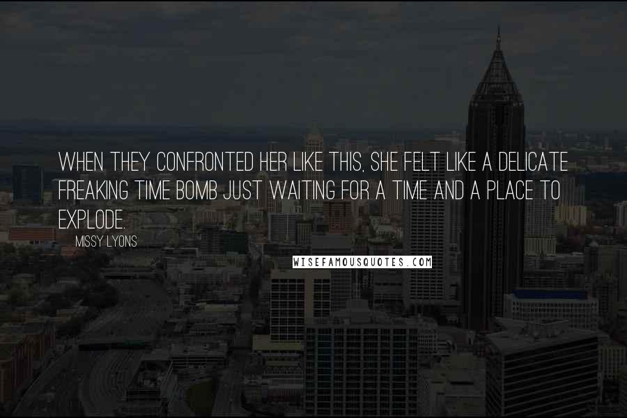 Missy Lyons Quotes: When they confronted her like this, she felt like a delicate freaking time bomb just waiting for a time and a place to explode.