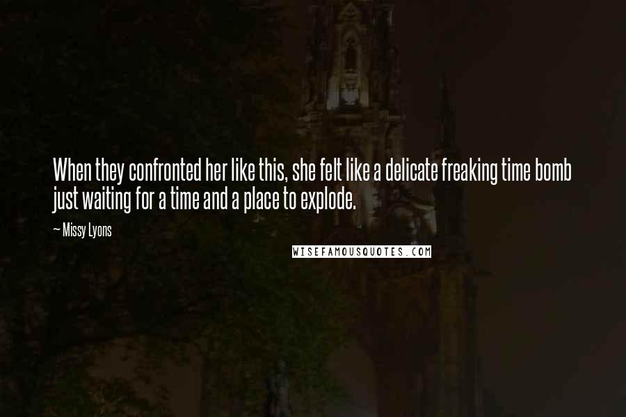 Missy Lyons Quotes: When they confronted her like this, she felt like a delicate freaking time bomb just waiting for a time and a place to explode.