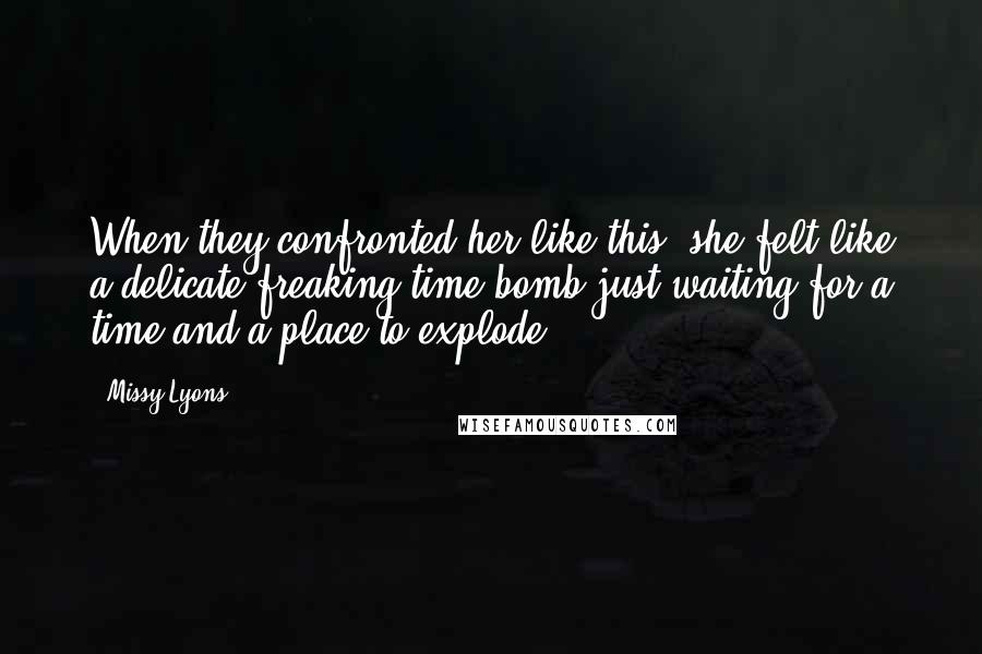 Missy Lyons Quotes: When they confronted her like this, she felt like a delicate freaking time bomb just waiting for a time and a place to explode.