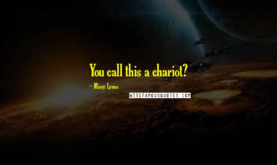 Missy Lyons Quotes: You call this a chariot?