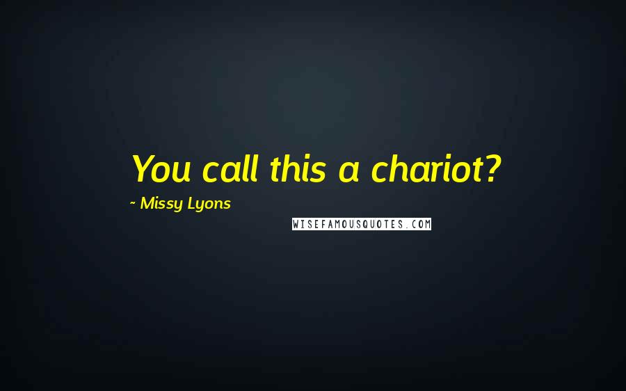 Missy Lyons Quotes: You call this a chariot?