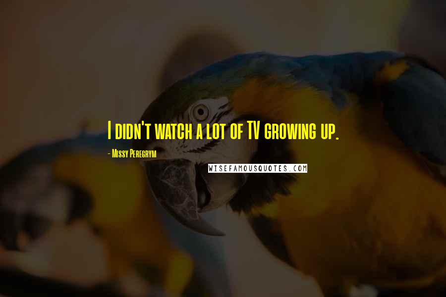 Missy Peregrym Quotes: I didn't watch a lot of TV growing up.