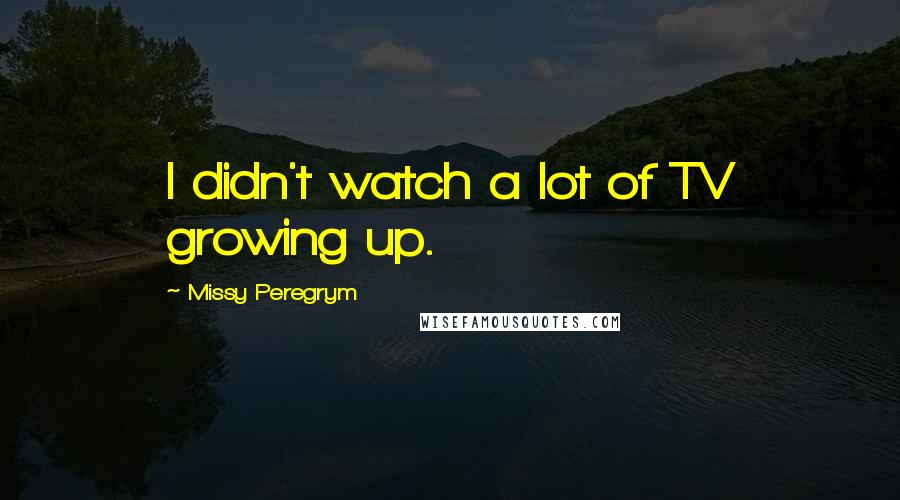 Missy Peregrym Quotes: I didn't watch a lot of TV growing up.
