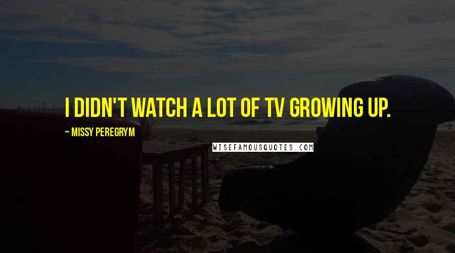 Missy Peregrym Quotes: I didn't watch a lot of TV growing up.