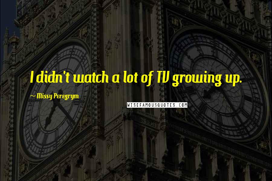 Missy Peregrym Quotes: I didn't watch a lot of TV growing up.