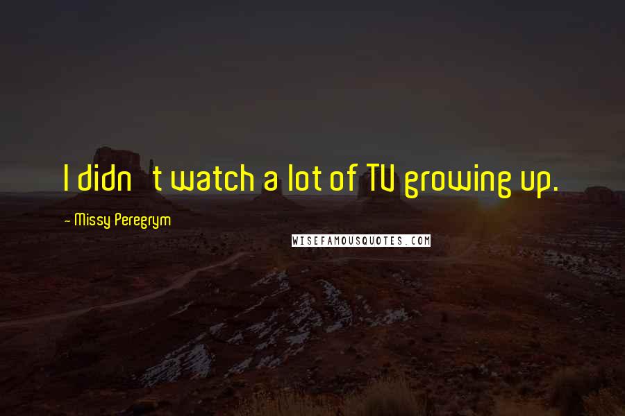 Missy Peregrym Quotes: I didn't watch a lot of TV growing up.
