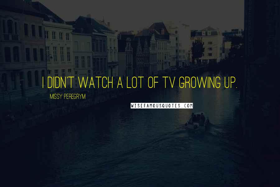 Missy Peregrym Quotes: I didn't watch a lot of TV growing up.
