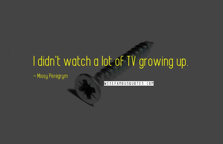 Missy Peregrym Quotes: I didn't watch a lot of TV growing up.