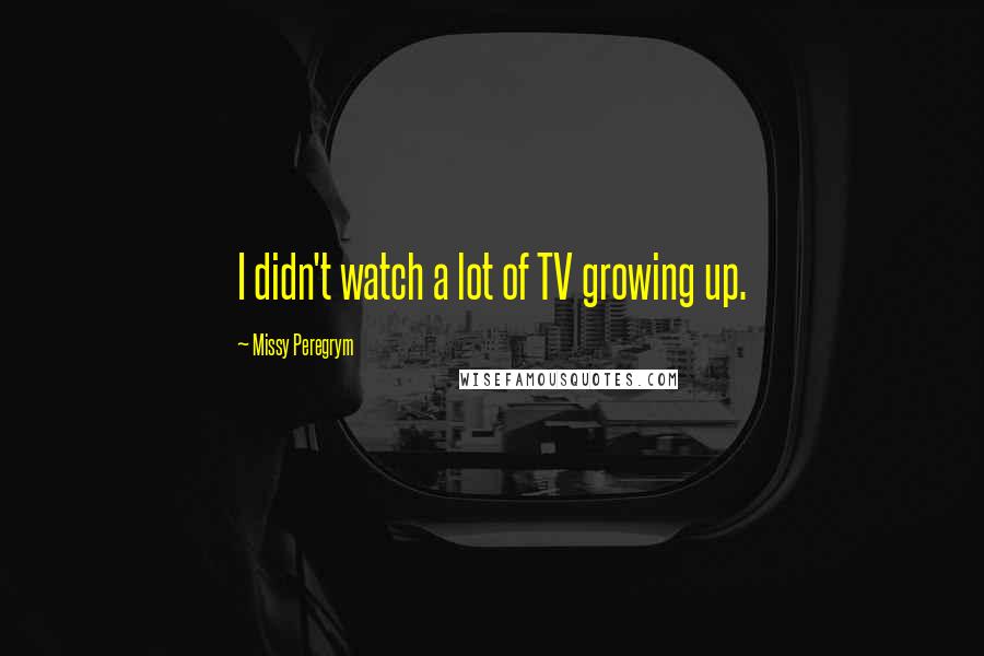Missy Peregrym Quotes: I didn't watch a lot of TV growing up.