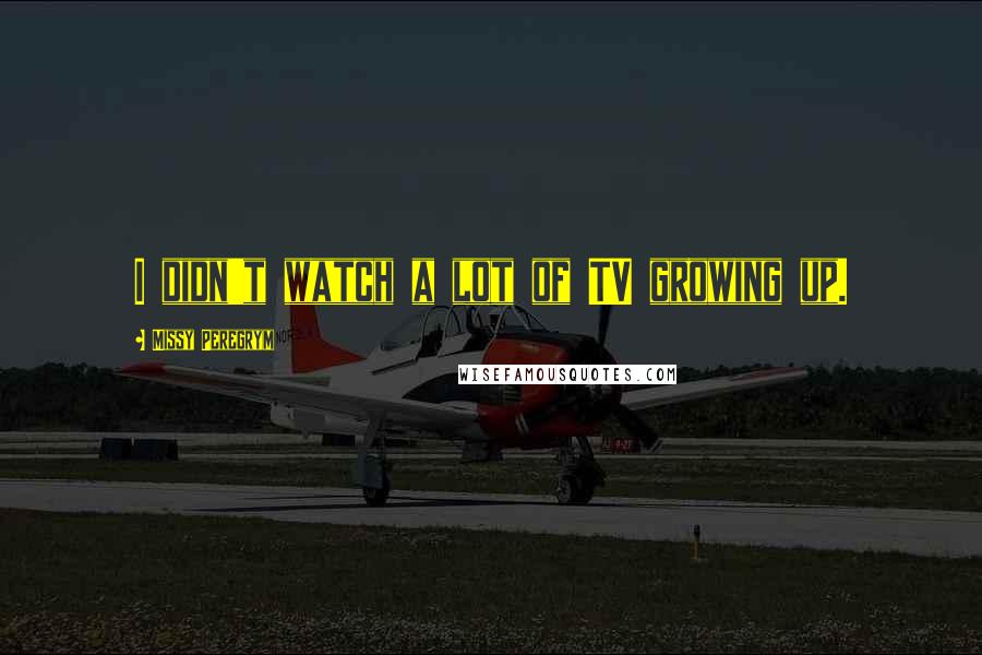 Missy Peregrym Quotes: I didn't watch a lot of TV growing up.