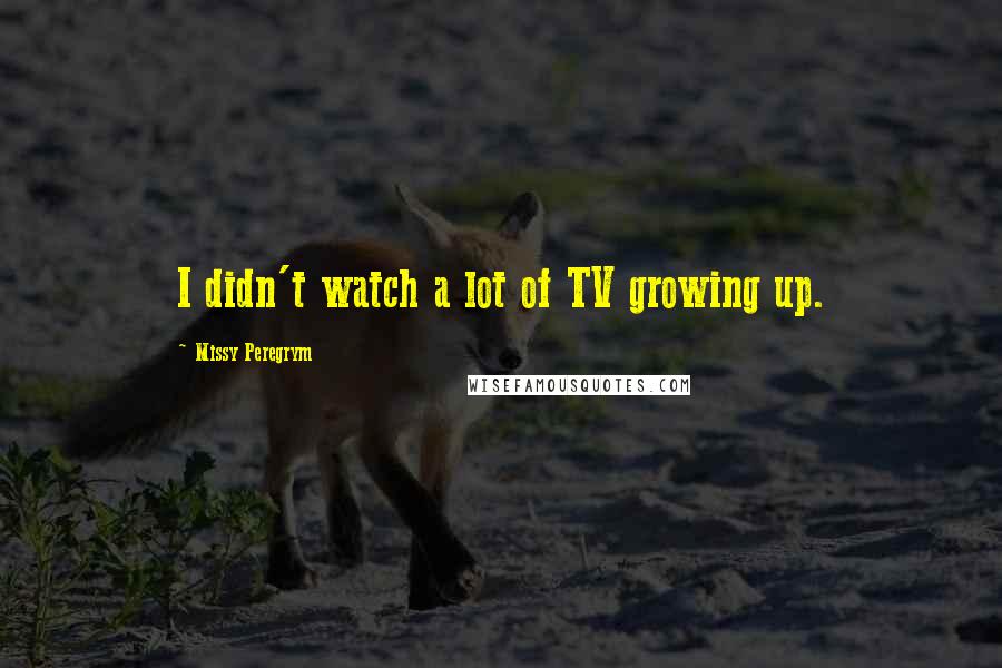 Missy Peregrym Quotes: I didn't watch a lot of TV growing up.