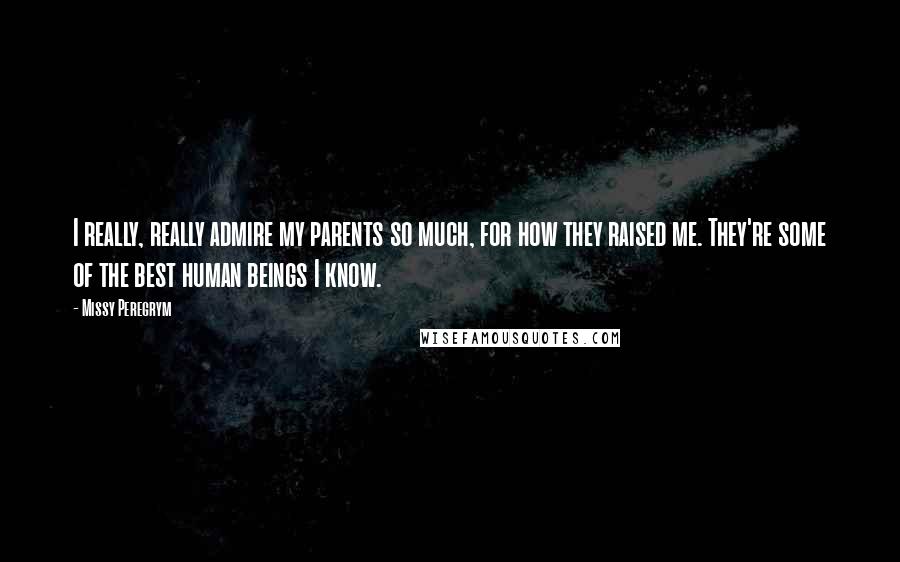 Missy Peregrym Quotes: I really, really admire my parents so much, for how they raised me. They're some of the best human beings I know.