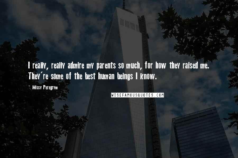 Missy Peregrym Quotes: I really, really admire my parents so much, for how they raised me. They're some of the best human beings I know.