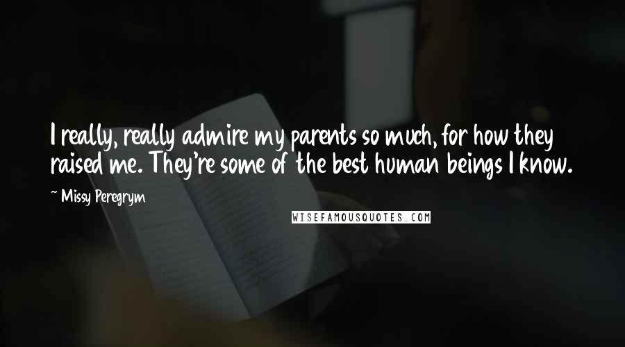 Missy Peregrym Quotes: I really, really admire my parents so much, for how they raised me. They're some of the best human beings I know.