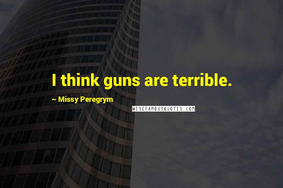 Missy Peregrym Quotes: I think guns are terrible.