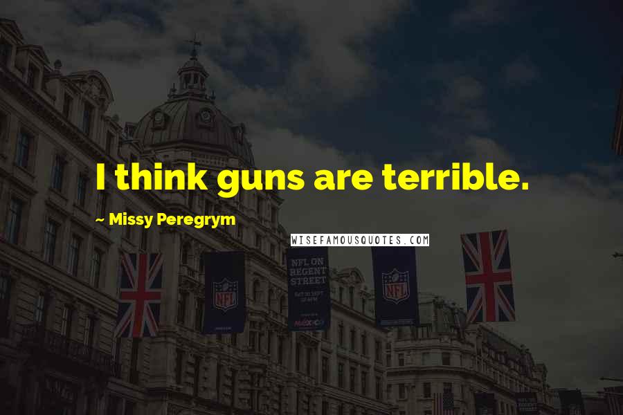 Missy Peregrym Quotes: I think guns are terrible.