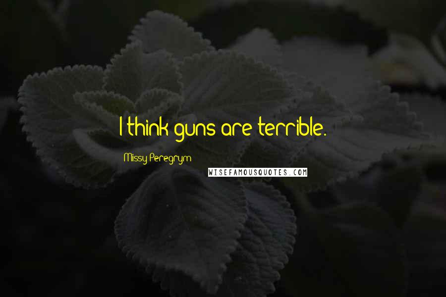 Missy Peregrym Quotes: I think guns are terrible.