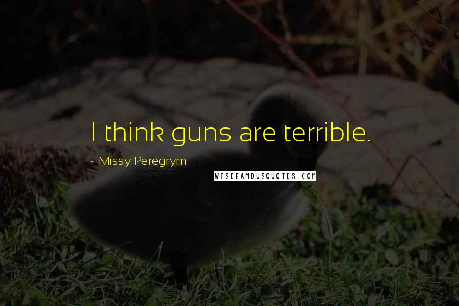 Missy Peregrym Quotes: I think guns are terrible.