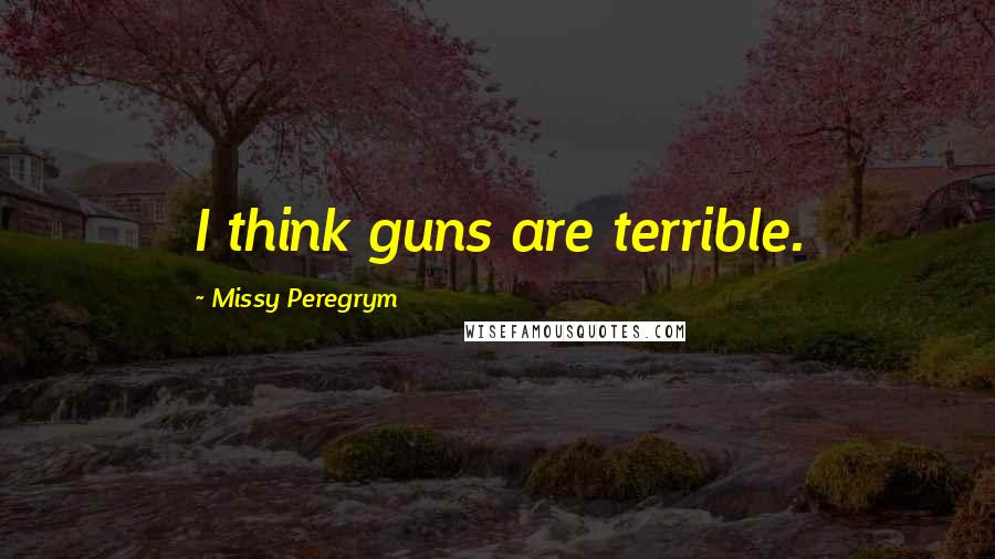 Missy Peregrym Quotes: I think guns are terrible.