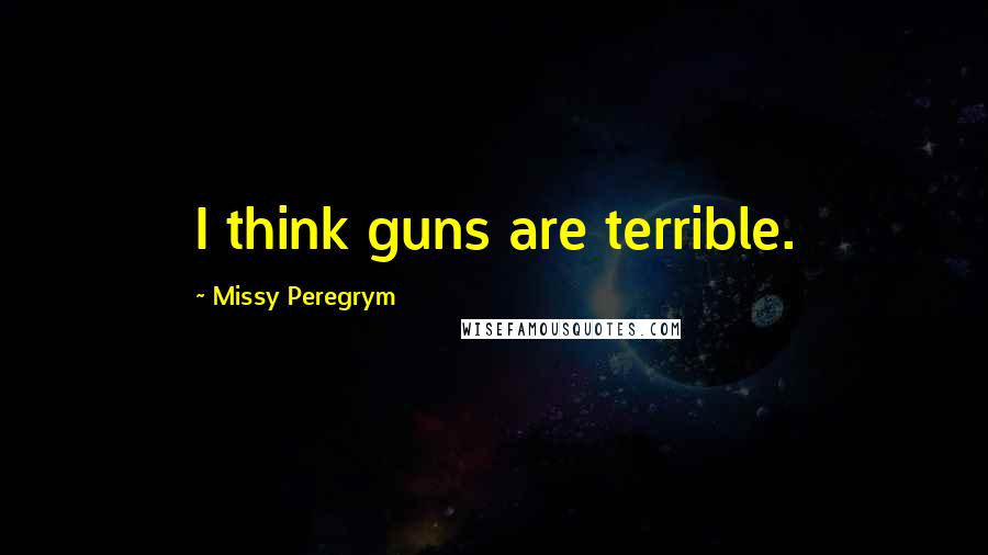 Missy Peregrym Quotes: I think guns are terrible.