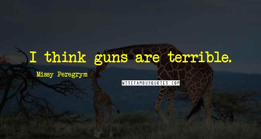 Missy Peregrym Quotes: I think guns are terrible.