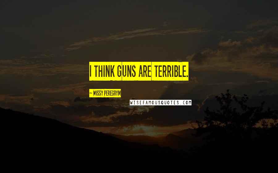 Missy Peregrym Quotes: I think guns are terrible.