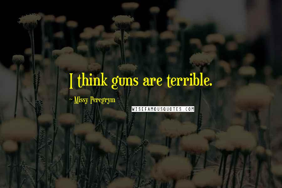 Missy Peregrym Quotes: I think guns are terrible.