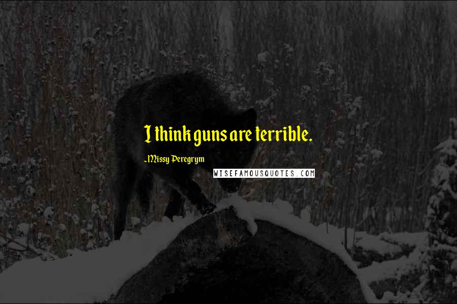 Missy Peregrym Quotes: I think guns are terrible.