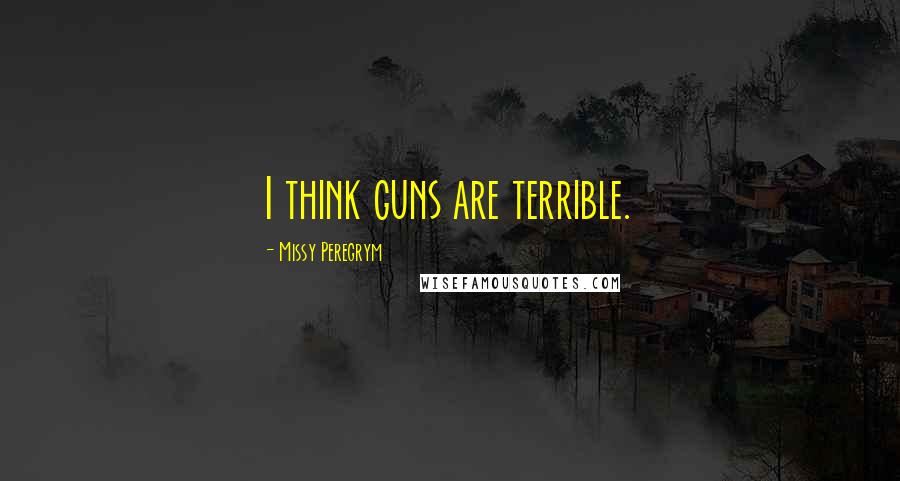 Missy Peregrym Quotes: I think guns are terrible.