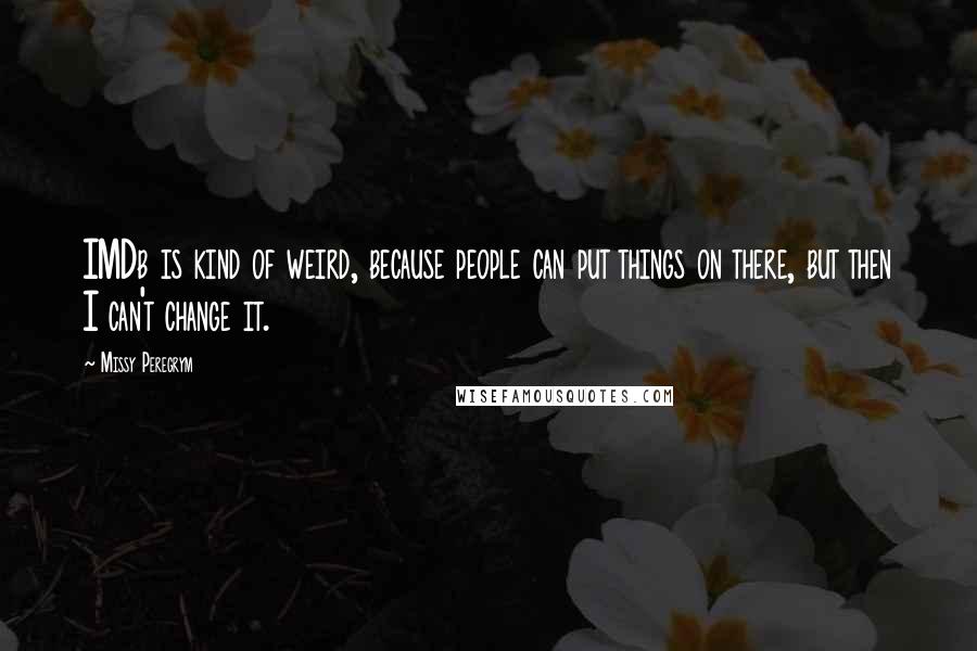 Missy Peregrym Quotes: IMDb is kind of weird, because people can put things on there, but then I can't change it.